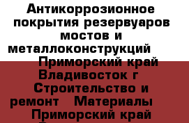 Антикоррозионное покрытия резервуаров мостов и металлоконструкций Hilong - Приморский край, Владивосток г. Строительство и ремонт » Материалы   . Приморский край,Владивосток г.